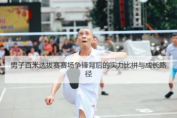 男子百米选拔赛赛场争锋背后的实力比拼与成长路径