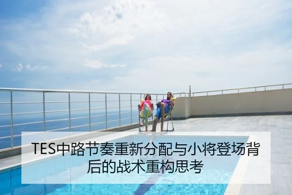 TES中路节奏重新分配与小将登场背后的战术重构思考