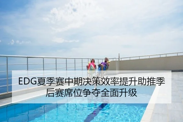 EDG夏季赛中期决策效率提升助推季后赛席位争夺全面升级