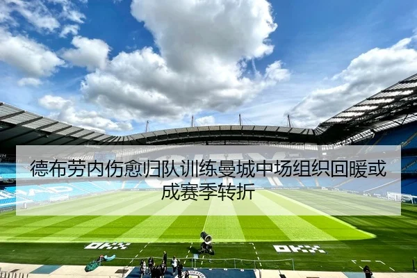 德布劳内伤愈归队训练曼城中场组织回暖或成赛季转折