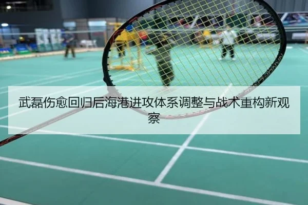 武磊伤愈回归后海港进攻体系调整与战术重构新观察